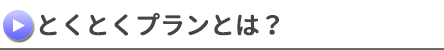 とくとくプランとは？